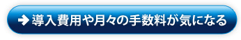 導入費用や月々の手数料が気になる