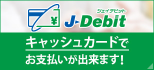 J-Debit キャッシュカードでお支払いが出来ます