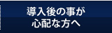 導入後の事が心配な方へ