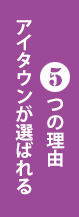 アイタウンが選ばれる5つの理由